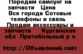  Породам самсунг на запчасти › Цена ­ 200 - Все города Сотовые телефоны и связь » Продам аксессуары и запчасти   . Курганская обл.,Притобольный р-н
